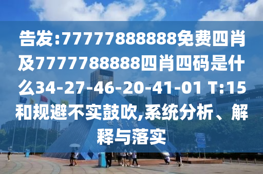 告發:77777888888免費四肖及7777788888四肖四碼是什么34-27-46-20-41-01 T:15和規避不實鼓吹,系統分析、解釋與落實