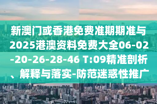 新澳門或香港免費(fèi)準(zhǔn)期期準(zhǔn)與2025港澳資料免費(fèi)大全06-02-20-26-28-46 T:09精準(zhǔn)剖析、解釋與落實(shí)-防范迷惑性推廣