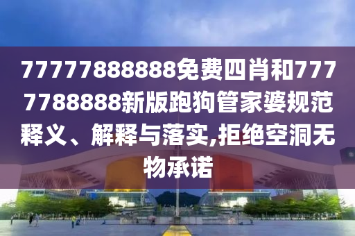 77777888888免費(fèi)四肖和7777788888新版跑狗管家婆規(guī)范釋義、解釋與落實(shí),拒絕空洞無(wú)物承諾