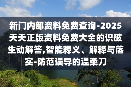 新門內(nèi)部資料免費查詢-2025天天正版資料免費大全的識破生動解答,智能釋義、解釋與落實-防范誤導(dǎo)的溫柔刀