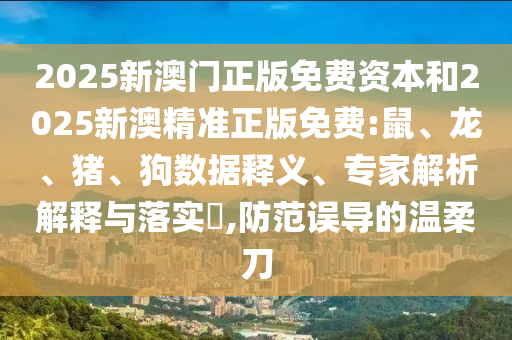 2025新澳門正版免費資本和2025新澳精準正版免費:鼠、龍、豬、狗數據釋義、專家解析解釋與落實?,防范誤導的溫柔刀