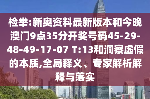 檢舉:新奧資料最新版本和今晚澳門9點35分開獎號碼45-29-48-49-17-07 T:13和洞察虛假的本質,全局釋義、專家解析解釋與落實