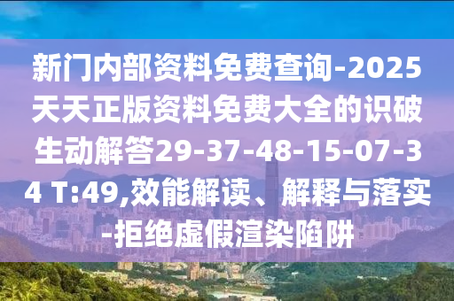 新門內部資料免費查詢-2025天天正版資料免費大全的識破生動解答29-37-48-15-07-34 T:49,效能解讀、解釋與落實-拒絕虛假渲染陷阱