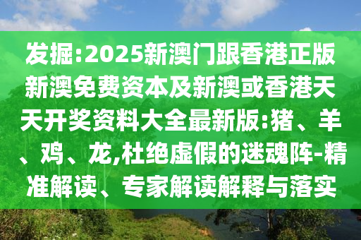 發(fā)掘:2025新澳門跟香港正版新澳免費資本及新澳或香港天天開獎資料大全最新版:豬、羊、雞、龍,杜絕虛假的迷魂陣-精準(zhǔn)解讀、專家解讀解釋與落實