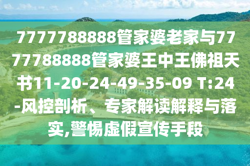 7777788888管家婆老家與7777788888管家婆王中王佛祖天書11-20-24-49-35-09 T:24-風控剖析、專家解讀解釋與落實,警惕虛假宣傳手段