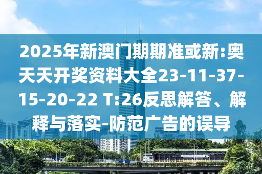 2025年新澳門期期準或新:奧天天開獎資料大全23-11-37-15-20-22 T:26反思解答、解釋與落實-防范廣告的誤導