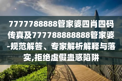 7777788888管家婆四肖四碼傳真及777788888888管家婆-規范解答、專家解析解釋與落實,拒絕虛假蠱惑陷阱