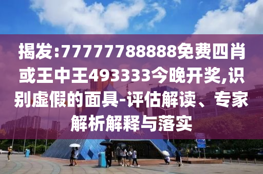 揭發:77777788888免費四肖或王中王493333今晚開獎,識別虛假的面具-評估解讀、專家解析解釋與落實