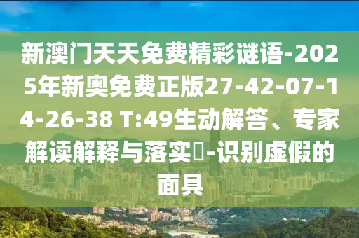新澳門天天免費(fèi)精彩謎語-2025年新奧免費(fèi)正版27-42-07-14-26-38 T:49生動(dòng)解答、專家解讀解釋與落實(shí)?-識(shí)別虛假的面具