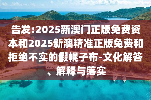 告發:2025新澳門正版免費資本和2025新澳精準正版免費和拒絕不實的假幌子布-文化解答、解釋與落實