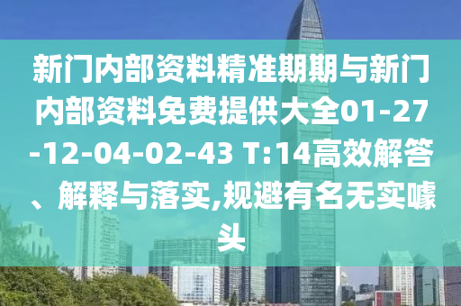 新門內部資料精準期期與新門內部資料免費提供大全01-27-12-04-02-43 T:14高效解答、解釋與落實,規避有名無實噱頭