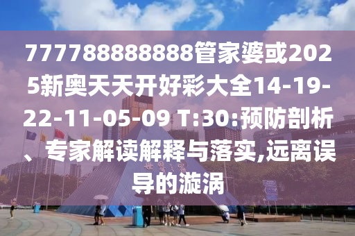 777788888888管家婆或2025新奧天天開好彩大全14-19-22-11-05-09 T:30:預防剖析、專家解讀解釋與落實,遠離誤導的漩渦