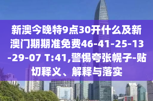 新澳今晚特9點30開什么及新澳門期期準(zhǔn)免費46-41-25-13-29-07 T:41,警惕夸張幌子-貼切釋義、解釋與落實