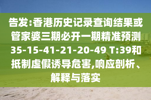 告發:香港歷史記錄查詢結果或管家婆三期必開一期精準預測35-15-41-21-20-49 T:39和抵制虛假誘導危害,響應剖析、解釋與落實