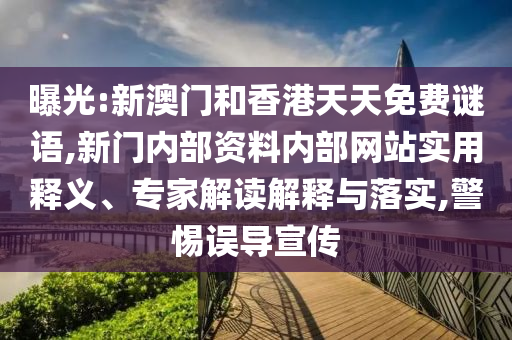 曝光:新澳門和香港天天免費謎語,新門內部資料內部網站實用釋義、專家解讀解釋與落實,警惕誤導宣傳
