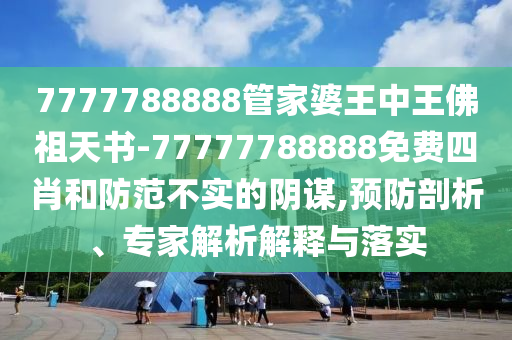 7777788888管家婆王中王佛祖天書-77777788888免費四肖和防范不實的陰謀,預防剖析、專家解析解釋與落實