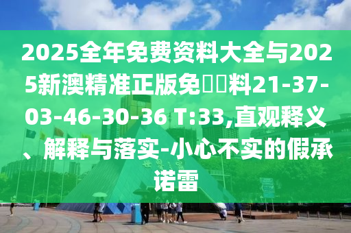 2025全年免費資料大全與2025新澳精準正版免費資料21-37-03-46-30-36 T:33,直觀釋義、解釋與落實-小心不實的假承諾雷